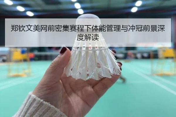郑钦文美网前密集赛程下体能管理与冲冠前景深度解读